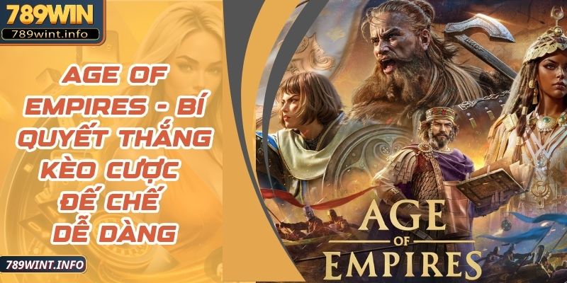 Age Of Empires - Bí Quyết Thắng Kèo Cược Đế Chế Dễ Dàng