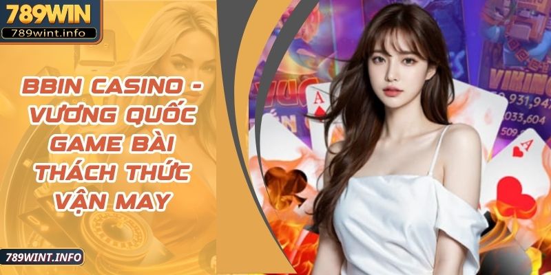 BBIN Casino - Vương Quốc Game Bài Thách Thức Vận May