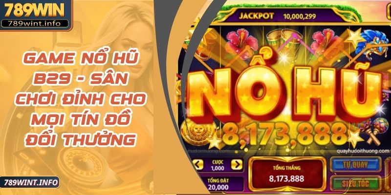 Game Nổ Hũ B29 - Sân Chơi Đỉnh Cho Mọi Tín Đồ Đổi Thưởng