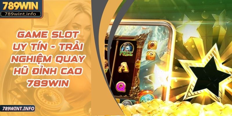 Game Slot Uy Tín - Trải Nghiệm Quay Hũ Đỉnh Cao 789Win