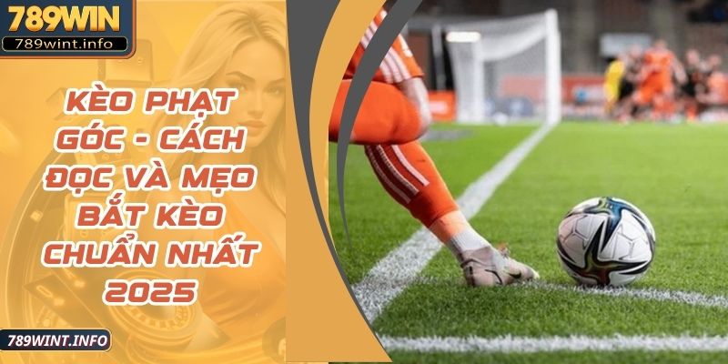 Kèo Phạt Góc - Cách Đọc Và Mẹo Bắt Kèo Chuẩn Nhất 2025