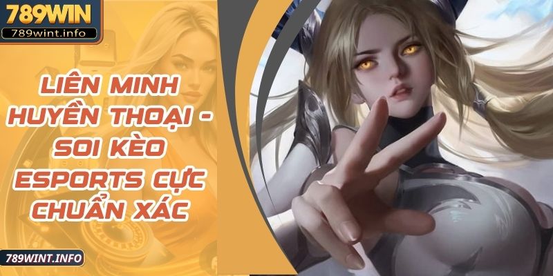 Liên Minh Huyền Thoại - Soi Kèo Esports Cực Chuẩn Xác