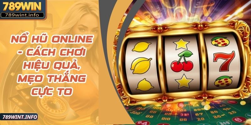 Nổ Hũ Online - Cách Chơi Hiệu Quả, Mẹo Thắng Cực To