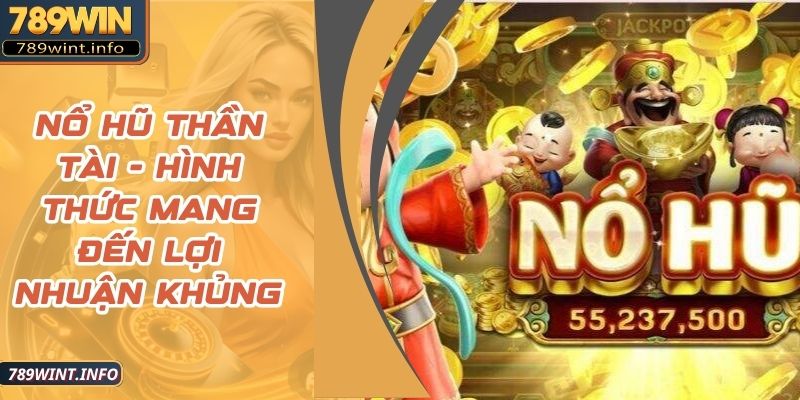 Nổ Hũ Thần Tài - Hình Thức Mang Đến Lợi Nhuận Khủng