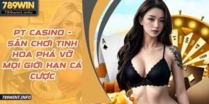 PT Casino - Sân Chơi Tinh Hoa Phá Vỡ Mọi Giới Hạn Cá Cược